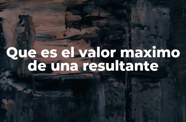 Que es el Valor Maximo de una Resultante