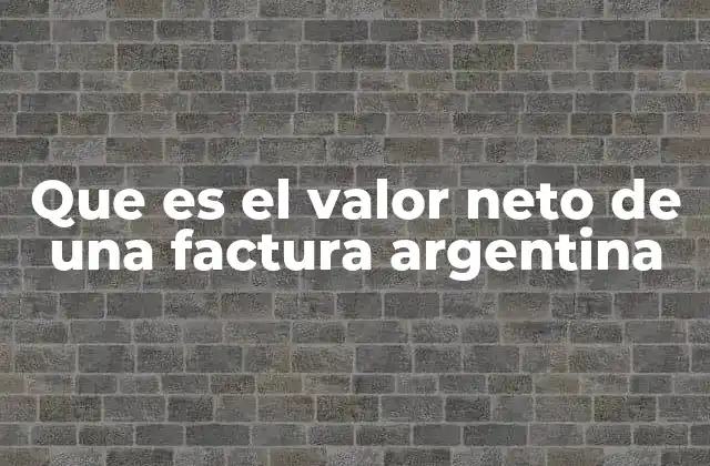 Que es el Valor Neto de una Factura Argentina