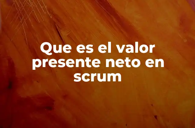 Que es el Valor Presente Neto en Scrum