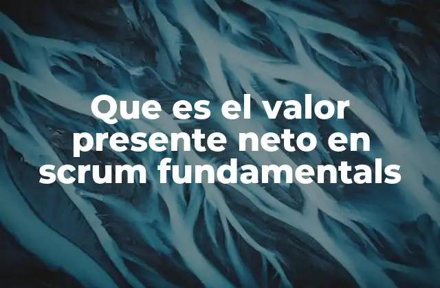 Que es el Valor Presente Neto en Scrum Fundamentals