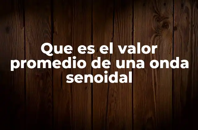 Que es el Valor Promedio de una Onda Senoidal
