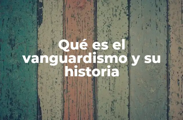 Qué es el Vanguardismo y Su Historia