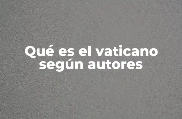 Qué es el Vaticano según Autores