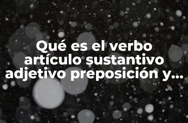 Qué es el Verbo Artículo Sustantivo Adjetivo Preposición y Conjunción
