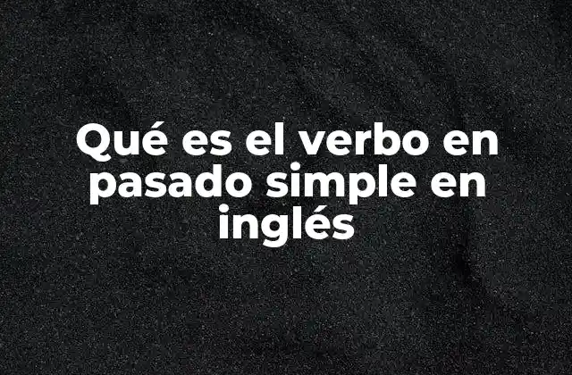 Qué es el Verbo en Pasado Simple en Inglés