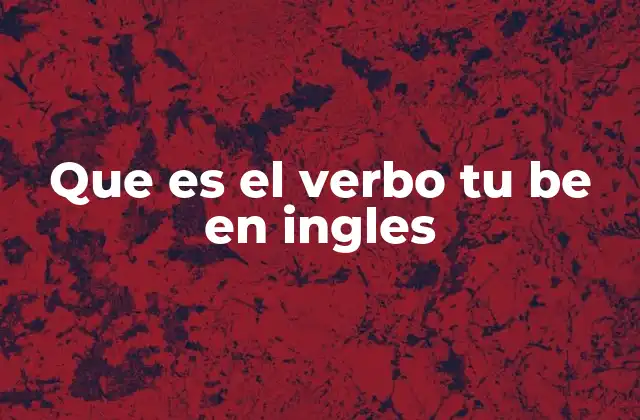 Que es el Verbo Tu Be en Ingles