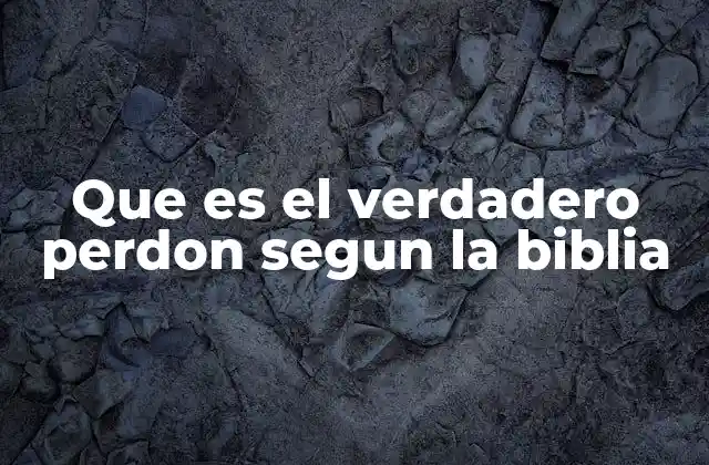 Que es el Verdadero Perdon Segun la Biblia