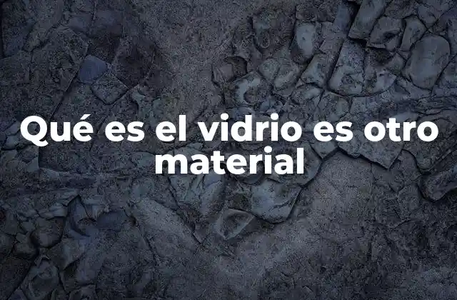 Qué es el Vidrio es Otro Material