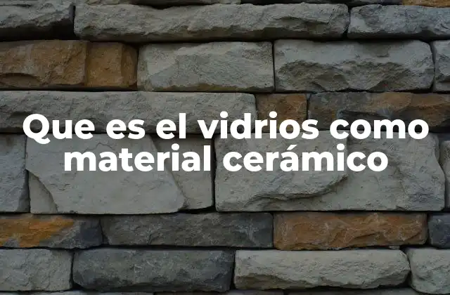 Que es el Vidrios como Material Cerámico