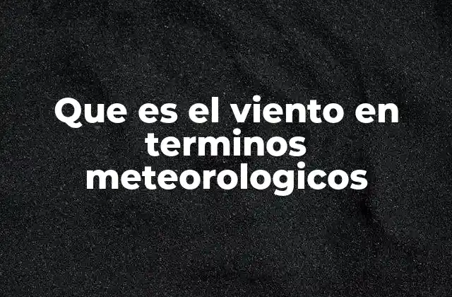 Que es el Viento en Terminos Meteorologicos