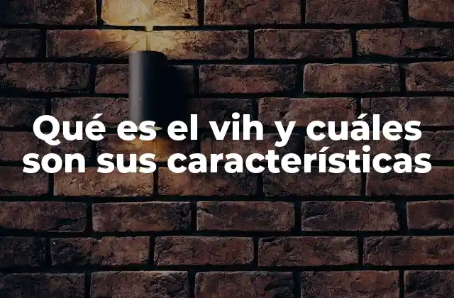 Qué es el Vih y Cuáles Son Sus Características
