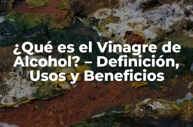 ¿qué es el Vinagre de Alcohol? – Definición, Usos y Beneficios