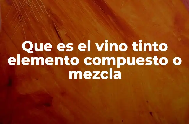 Que es el Vino Tinto Elemento Compuesto o Mezcla