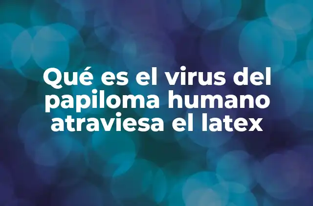 Qué es el Virus Del Papiloma Humano Atraviesa el Latex