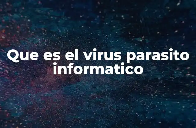 Que es el Virus Parasito Informatico 2 Características de los virus informáticos parásitos