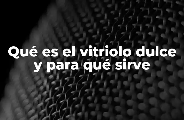 Qué es el Vitriolo Dulce y para Qué Sirve