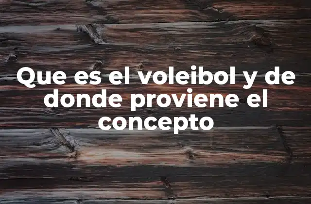Que es el Voleibol y de Donde Proviene el Concepto