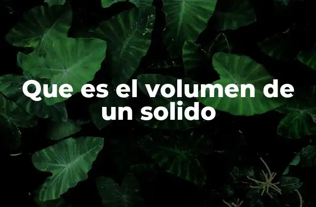 Que es el Volumen de un Solido