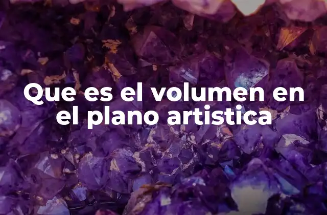 Que es el Volumen en el Plano Artistica 2 El volumen en el contexto de la representación visual