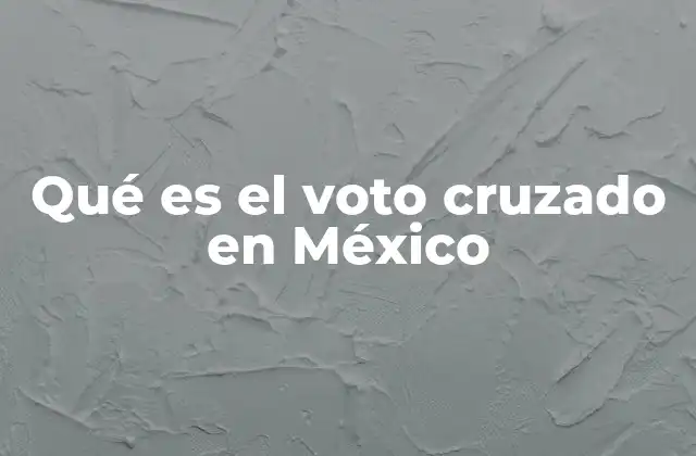 Qué es el Voto Cruzado en México