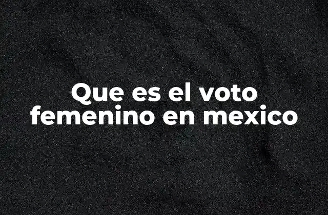 Que es el Voto Femenino en Mexico