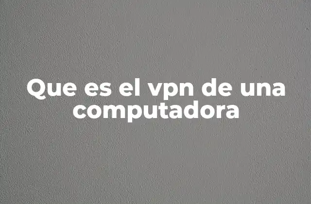 Que es el Vpn de una Computadora