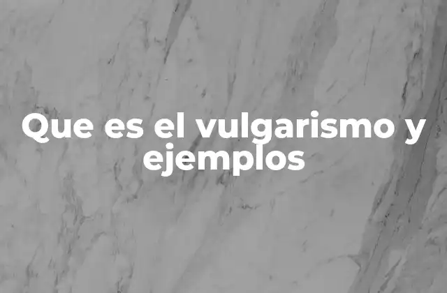 Que es el Vulgarismo y Ejemplos