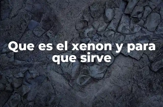 Que es el Xenon y para que Sirve