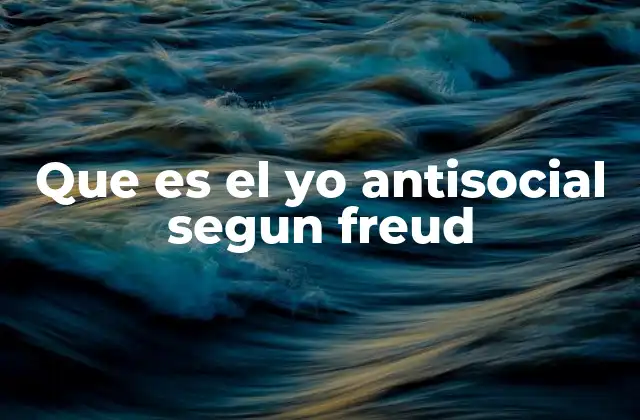 Que es el Yo Antisocial Segun Freud
