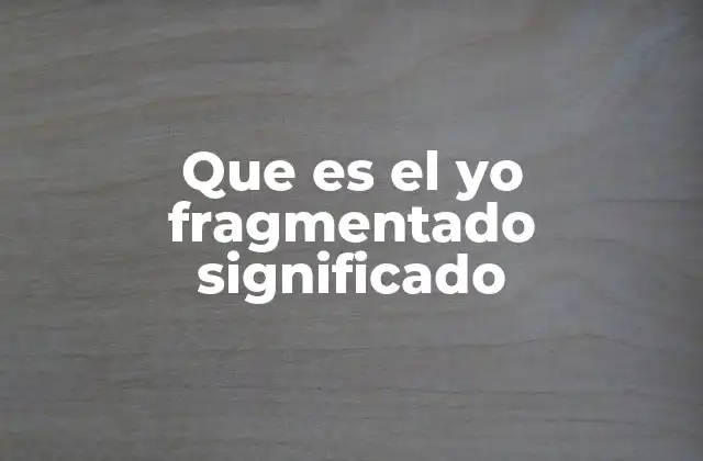 Que es el Yo Fragmentado Significado
