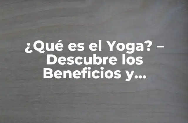 ¿qué es el Yoga? – Descubre los Beneficios y Significado Del Yoga