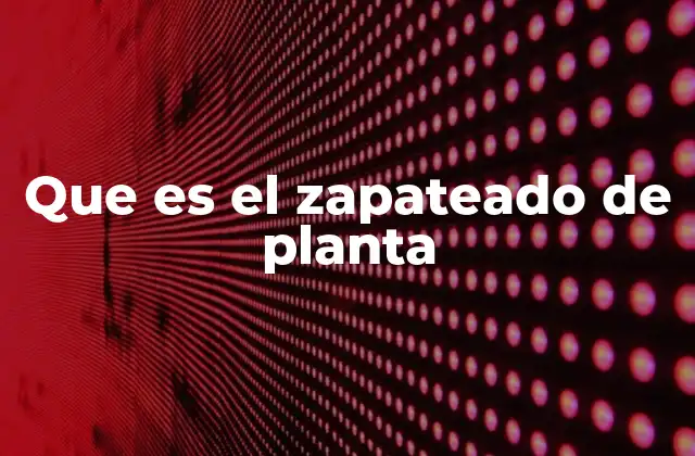 Que es el Zapateado de Planta