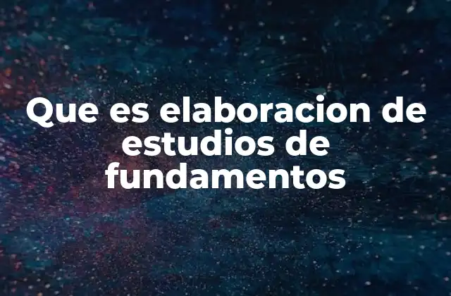 Que es Elaboracion de Estudios de Fundamentos