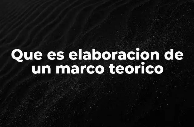 Que es Elaboracion de un Marco Teorico