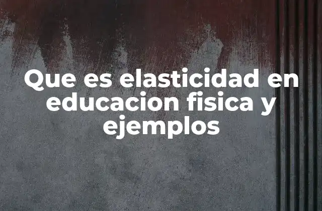 Que es Elasticidad en Educacion Fisica y Ejemplos