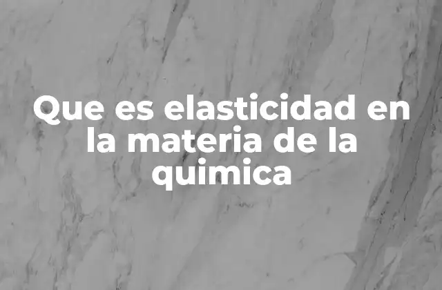 Que es Elasticidad en la Materia de la Quimica