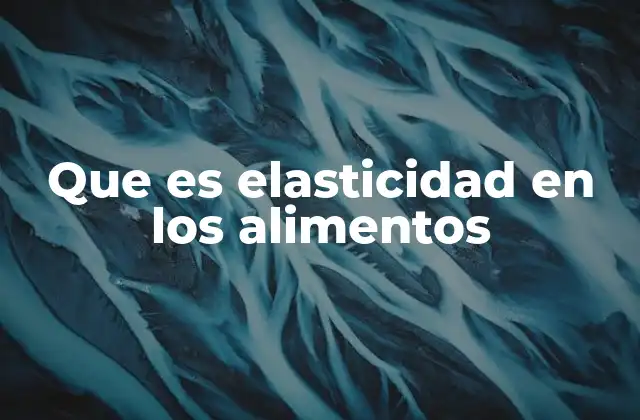 Que es Elasticidad en los Alimentos