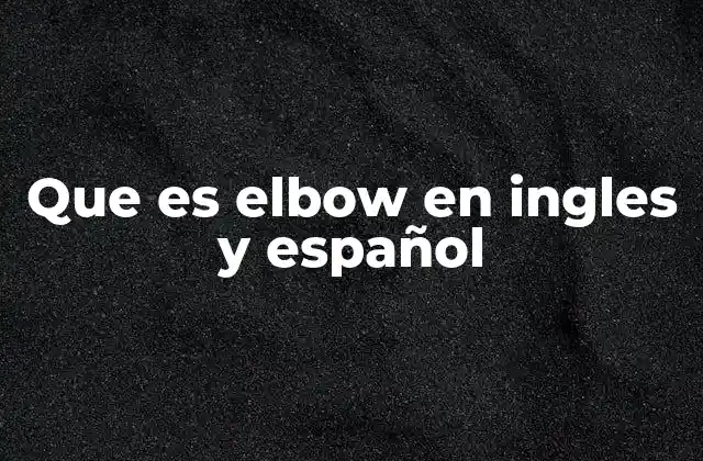 Que es Elbow en Ingles y Español