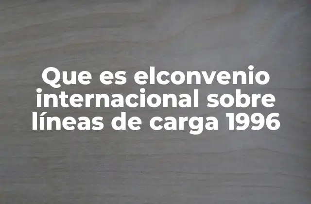 Que es Elconvenio Internacional sobre Líneas de Carga 1996