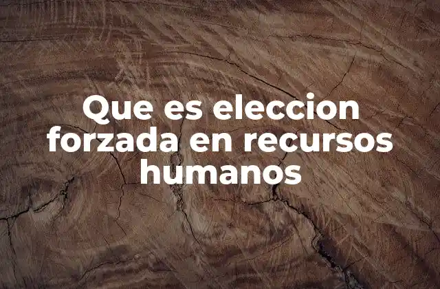 Que es Eleccion Forzada en Recursos Humanos