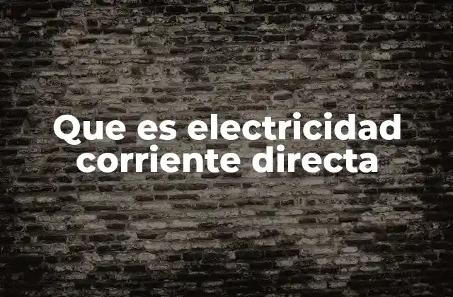 Que es Electricidad Corriente Directa