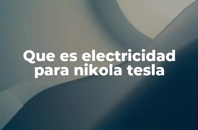 La visión científica de Tesla sobre la energía