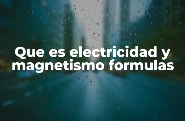 Que es Electricidad y Magnetismo Formulas