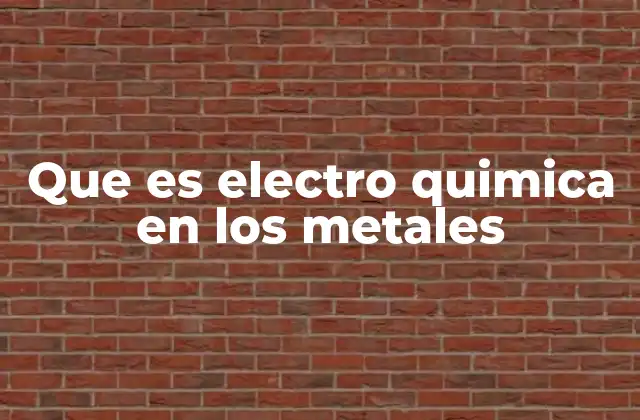 Que es Electro Quimica en los Metales