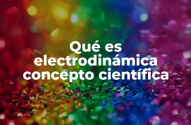 Qué es Electrodinámica Concepto Científica