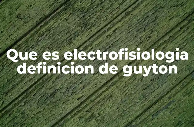 Que es Electrofisiologia Definicion de Guyton