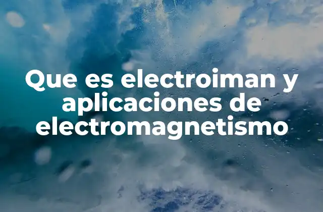 Que es Electroiman y Aplicaciones de Electromagnetismo