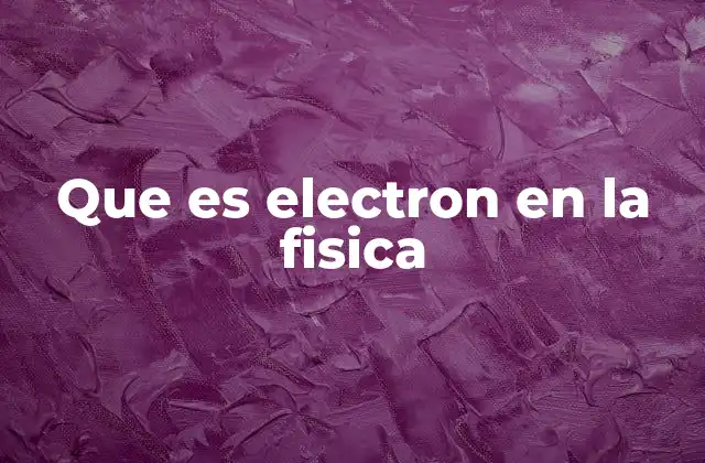 Que es Electron en la Fisica
