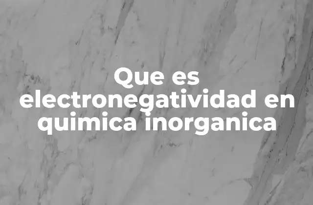 Que es Electronegatividad en Quimica Inorganica 2 Importancia de la electronegatividad en las reacciones químicas