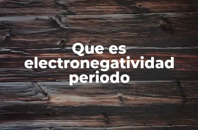 Que es Electronegatividad Periodo